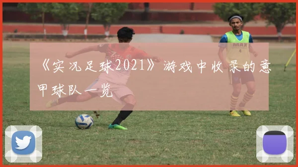 《实况足球2021》游戏中收录的意甲球队一览