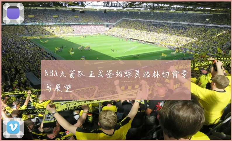 NBA火箭队正式签约球员格林的背景与展望