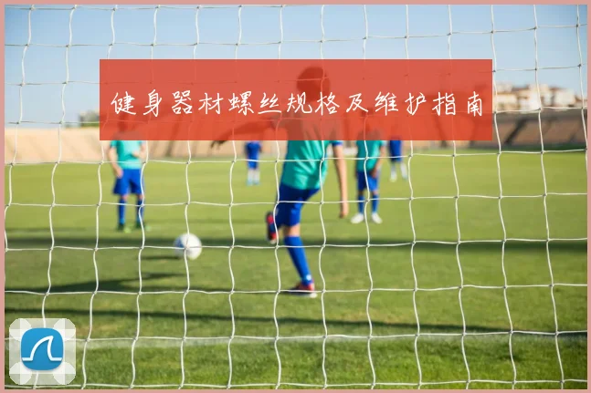 健身器材螺丝规格及维护指南