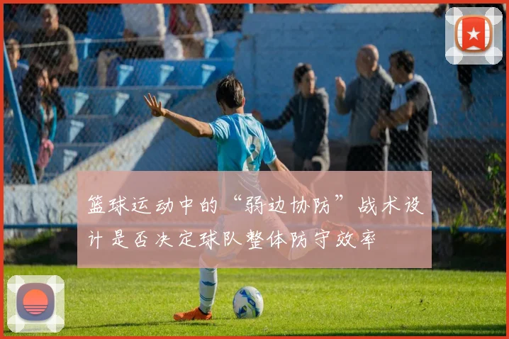 篮球运动中的“弱边协防”战术设计是否决定球队整体防守效率